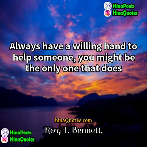 Roy T Bennett Quotes | Always have a willing hand to help